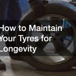 How to Maintain Your Tyres for Longevity