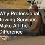 Why Professional Towing Services Make All the Difference