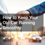 How to Keep Your Old Car Running Smoothly