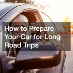 How to Prepare Your Car for Long Road Trips