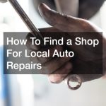 How To Find a Shop For Local Auto Repairs